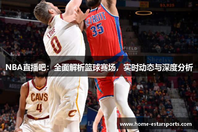 NBA直播吧：全面解析篮球赛场，实时动态与深度分析