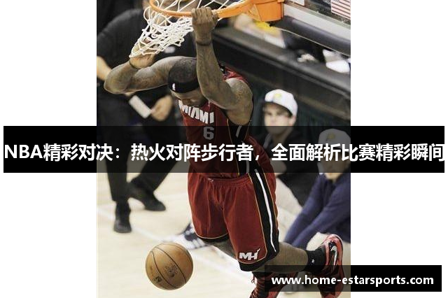 NBA精彩对决：热火对阵步行者，全面解析比赛精彩瞬间