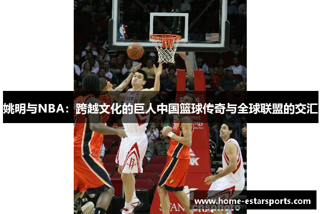 姚明与NBA：跨越文化的巨人中国篮球传奇与全球联盟的交汇