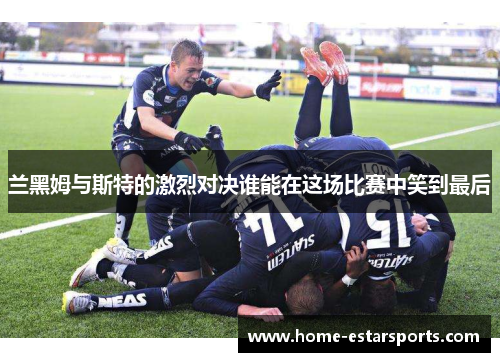 兰黑姆与斯特的激烈对决谁能在这场比赛中笑到最后